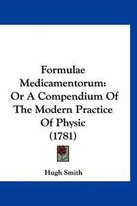 Cover image for Formulae Medicamentorum: Or a Compendium of the Modern Practice of Physic (1781)