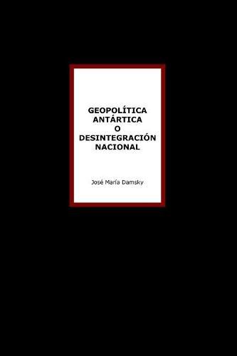 Cover image for Geopolitica Antartica o Desintegracion Nacional