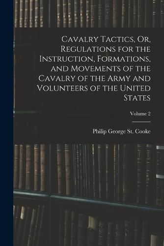 Cover image for Cavalry Tactics, Or, Regulations for the Instruction, Formations, and Movements of the Cavalry of the Army and Volunteers of the United States; Volume 2
