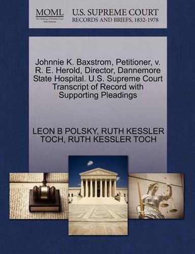 Johnnie K. Baxstrom, Petitioner, V. R. E. Herold, Director, Dannemore State Hospital. U.S. Supreme Court Transcript of Record with Supporting Pleadings