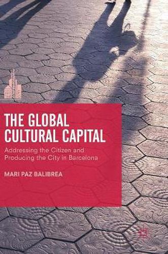 Cover image for The Global Cultural Capital: Addressing the Citizen and Producing the City in Barcelona