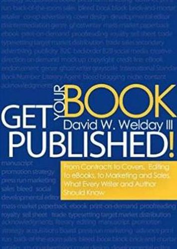 Cover image for Get Your Book Published!: From Contracts to Covers, Editing to eBooks, Marketing and Sales, What Every Writer and Author Should Know