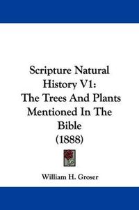 Cover image for Scripture Natural History V1: The Trees and Plants Mentioned in the Bible (1888)