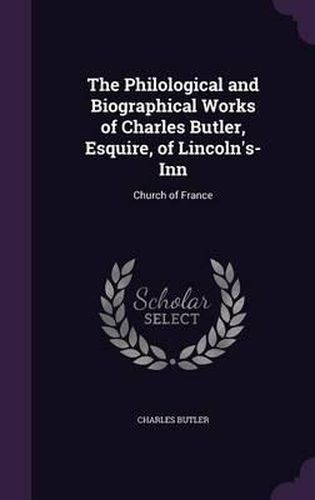 Cover image for The Philological and Biographical Works of Charles Butler, Esquire, of Lincoln's-Inn: Church of France