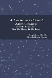 Cover image for A Christmas Present Advent Readings from the Sermons of Rev. Dr. Henry Dobbs Pope