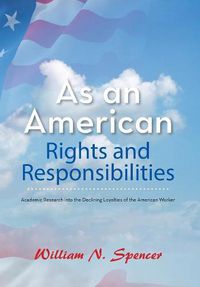 Cover image for As an American Rights and Responsibilities: Academic Research into the Declining Loyalties of the American Worker