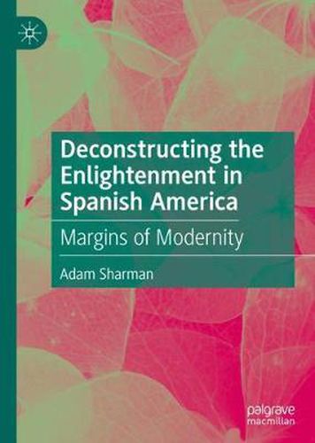 Cover image for Deconstructing the Enlightenment in Spanish America: Margins of Modernity