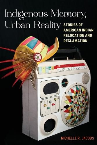 Cover image for Indigenous Memory, Urban Reality: Stories of American Indian Relocation and Reclamation