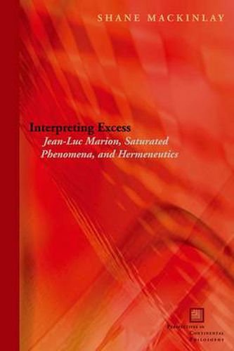 Interpreting Excess: Jean-Luc Marion, Saturated Phenomena, and Hermeneutics