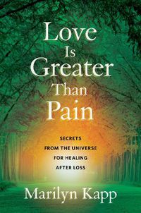 Cover image for Love Is Greater Than Pain: Secrets from the Universe for Healing After Loss