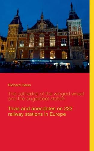 Cover image for The cathedral of the winged wheel and the sugarbeet station: Trivia and anecdotes on 222 railway stations in Europe