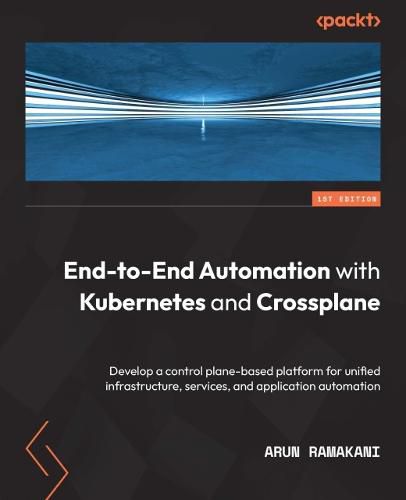 Cover image for End-to-End Automation with Kubernetes and Crossplane: Develop a control plane-based platform for unified infrastructure, services, and application automation