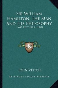 Cover image for Sir William Hamilton, the Man and His Philosophy: Two Lectures (1883)