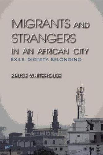 Cover image for Migrants and Strangers in an African City: Exile, Dignity, Belonging