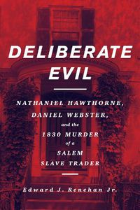 Cover image for Deliberate Evil: Nathaniel Hawthorne, Daniel Webster, and the 1830 Murder of a Salem Slave Trader