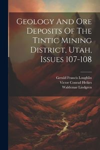 Cover image for Geology And Ore Deposits Of The Tintic Mining District, Utah, Issues 107-108