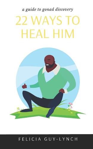 Cover image for 22 Ways to Heal Him: A Guide to Gonad Discovery