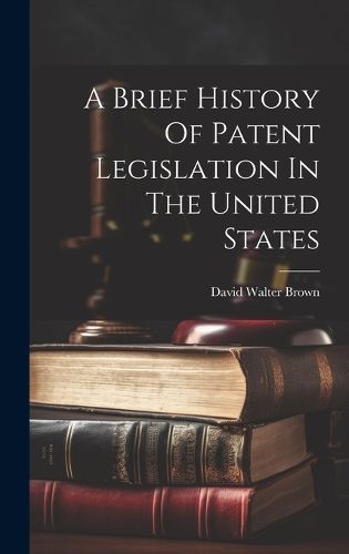 Cover image for A Brief History Of Patent Legislation In The United States