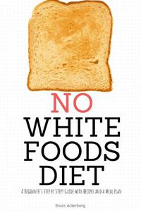 Cover image for No White Foods Diet: A Beginner's Step by Step Guide with Recipes and a Meal Plan