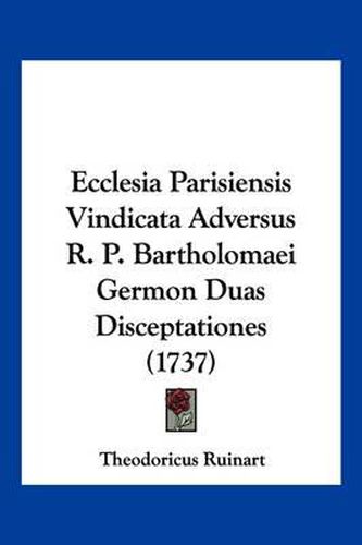 Cover image for Ecclesia Parisiensis Vindicata Adversus R. P. Bartholomaei Germon Duas Disceptationes (1737)