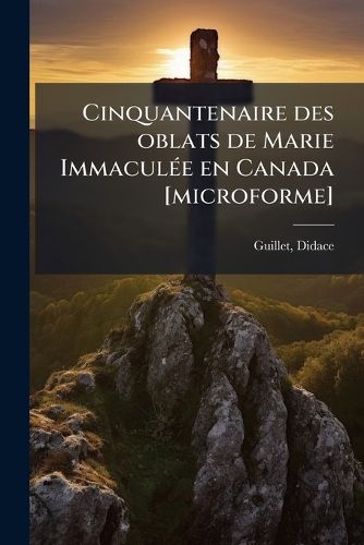 Cover image for Cinquantenaire Des Oblats de Marie Immacul E En Canada [Microforme]: F Tes Jubilaires Les 7, 8 Et 9 D Cembre 1891