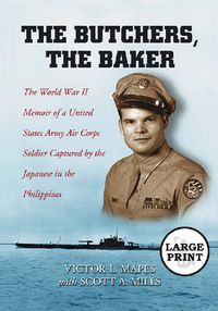 Cover image for The Butchers, the Baker: The World War II Memoir of a United States Army Air Corps Soldier Captured by the Japanese in the Philippines