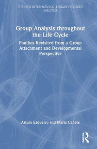 Cover image for Group Analysis throughout the Life Cycle: Foulkes Revisited from a Group Attachment and Developmental Perspective