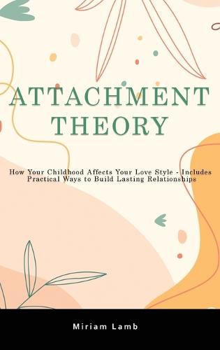 Cover image for Attachment Theory: How Your Childhood Affects Your Love Style - Includes Practical Ways to Build Lasting Relationships