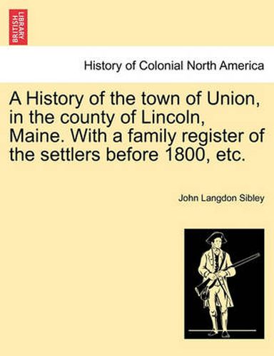 Cover image for A History of the town of Union, in the county of Lincoln, Maine. With a family register of the settlers before 1800, etc.