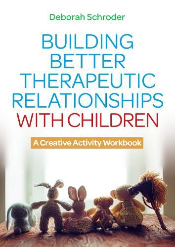 Cover image for Building Better Therapeutic Relationships with Children: A Creative Activity Workbook