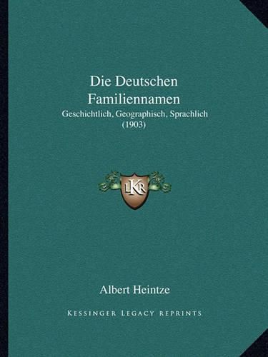 Die Deutschen Familiennamen: Geschichtlich, Geographisch, Sprachlich (1903)