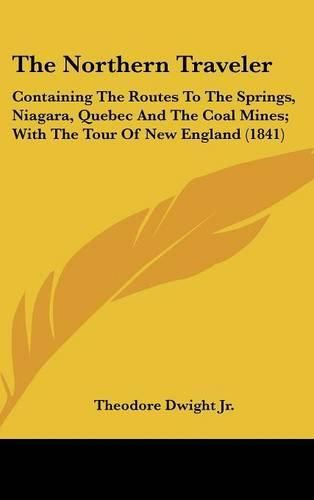 Cover image for The Northern Traveler: Containing the Routes to the Springs, Niagara, Quebec and the Coal Mines; With the Tour of New England (1841)