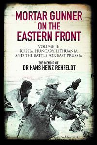 Cover image for Mortar Gunner on the Eastern Front: Volume II: Russia, Hungary Lithuania, and the battle for East Prussia