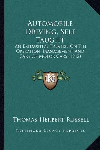 Automobile Driving, Self Taught: An Exhaustive Treatise on the Operation, Management and Care of Motor Cars (1912)