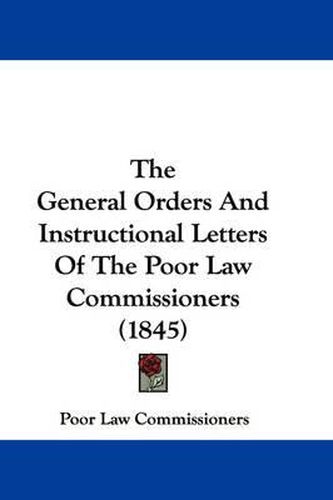 Cover image for The General Orders and Instructional Letters of the Poor Law Commissioners (1845)