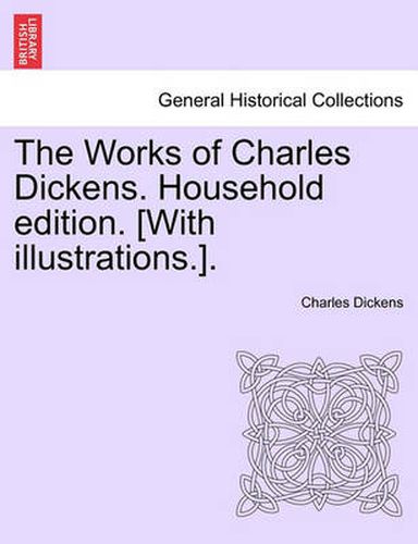 Cover image for The Works of Charles Dickens. Household Edition. [With Illustrations.].