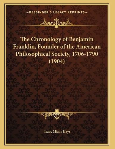 The Chronology of Benjamin Franklin, Founder of the American Philosophical Society, 1706-1790 (1904)