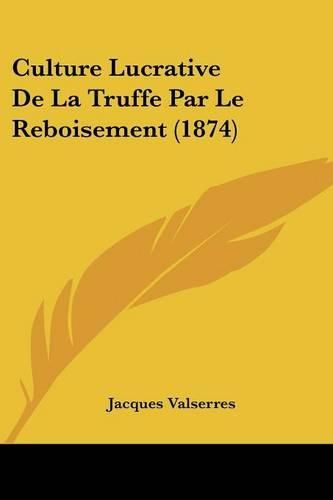 Culture Lucrative de La Truffe Par Le Reboisement (1874)