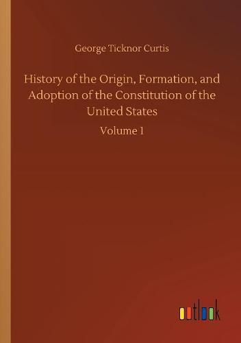 History of the Origin, Formation, and Adoption of the Constitution of the United States