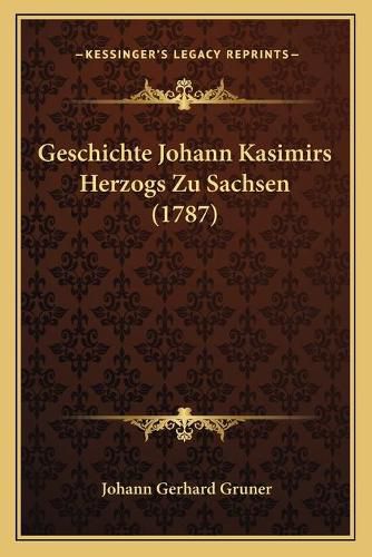 Geschichte Johann Kasimirs Herzogs Zu Sachsen (1787)