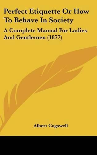 Cover image for Perfect Etiquette or How to Behave in Society: A Complete Manual for Ladies and Gentlemen (1877)