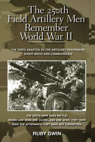 Cover image for The 250th Field Artillery Men Remember World War II: The 250th Adapted to the Artillery Trademark: Shoot-Move-And-Communicate