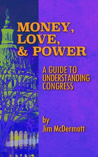 Cover image for Money, Love & Power: A Guide to Understanding Congress