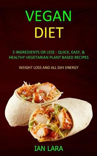 Cover image for Vegan Diet: 5 Ingredients or Less - Quick, Easy, & Healthy Vegetarian Plant Based Recipes (Weight Loss and All Day Energy)