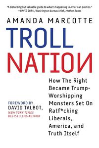 Cover image for Troll Nation: How The Right Became Trump-Worshipping Monsters Set On Rat-F*cking Liberals, America, and Truth Itself