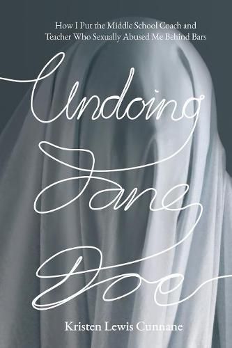 Cover image for Undoing Jane Doe: How I Put the Middle School Coach and Teacher Who Sexually Abused Me Behind Bars