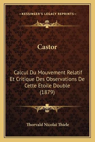 Cover image for Castor: Calcul Du Mouvement Relatif Et Critique Des Observations de Cette Etoile Double (1879)