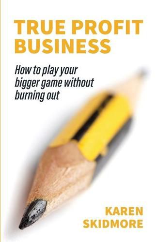 True Profit Business: How to play your bigger game without burning out