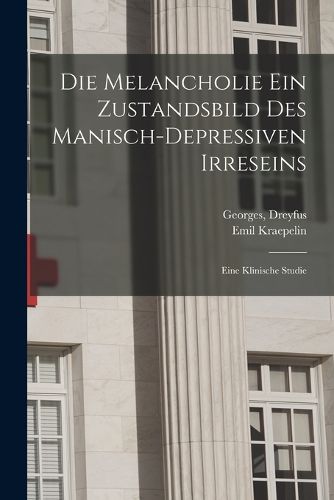 Cover image for Die Melancholie Ein Zustandsbild Des Manisch-depressiven Irreseins
