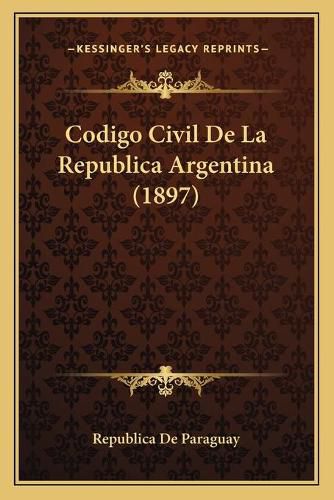 Cover image for Codigo Civil de La Republica Argentina (1897)